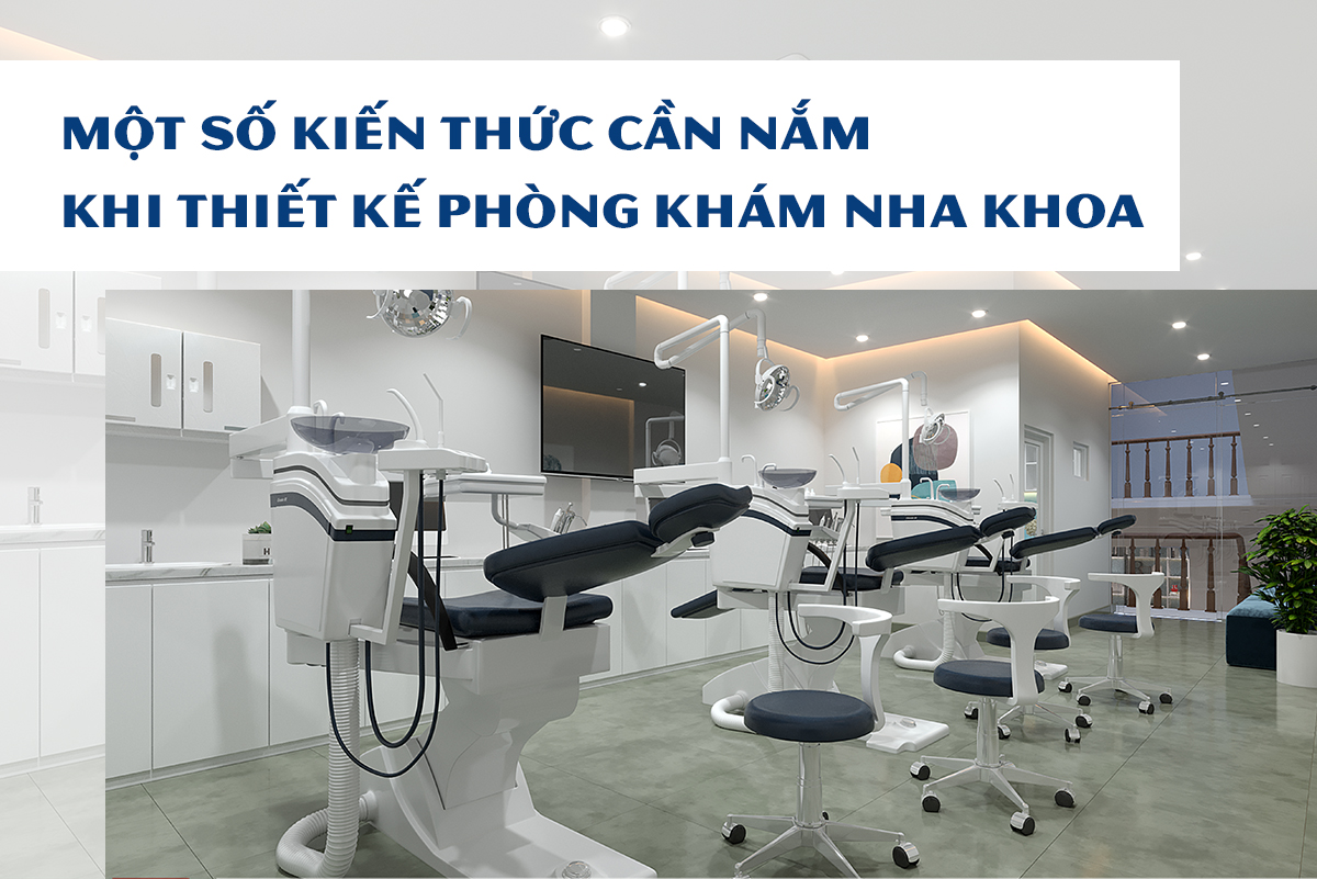 MỘT SỐ KIẾN THỨC CẦN NẮM KHI THIẾT KẾ PHÒNG KHÁM NHA KHOA